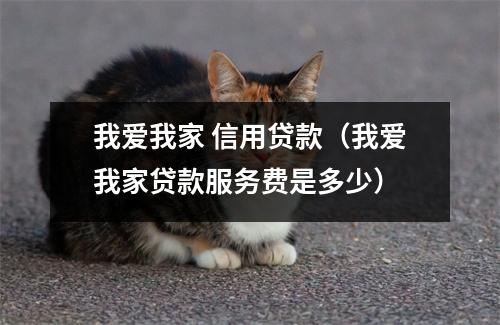 我爱我家 信用贷款（我爱我家贷款服务费是多少）