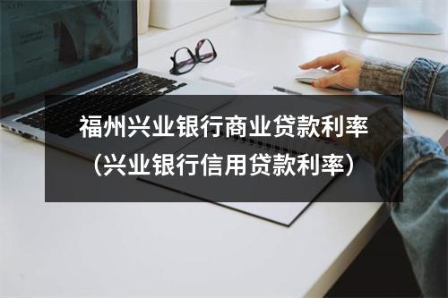 福州兴业银行商业贷款利率（兴业银行信用贷款利率）