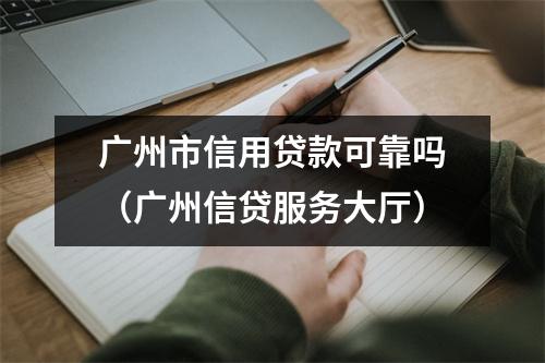 广州市信用贷款可靠吗（广州信贷服务大厅）