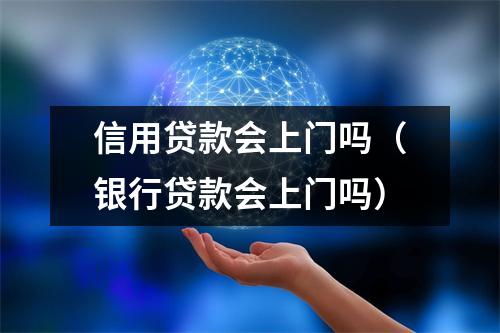 信用贷款会上门吗（银行贷款会上门吗）
