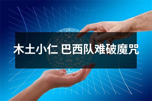 木土小仁 巴西队难破魔咒