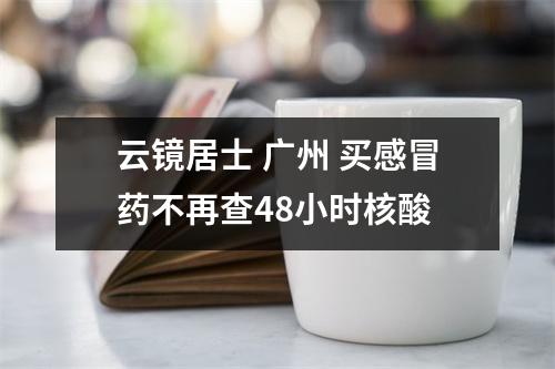 云镜居士 广州 买感冒药不再查48小时核酸