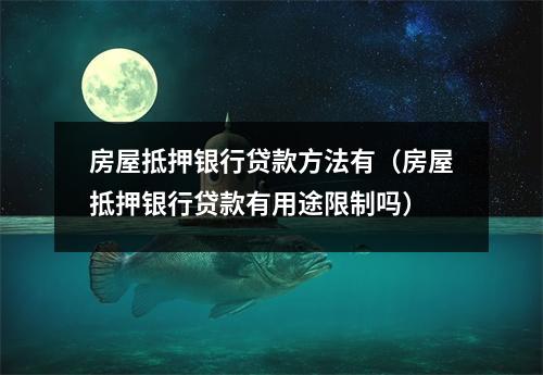 房屋抵押银行贷款方法有（房屋抵押银行贷款有用途限制吗）
