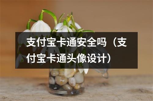 支付宝卡通安全吗（支付宝卡通头像设计）