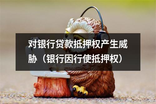 对银行贷款抵押权产生威胁（银行因行使抵押权）