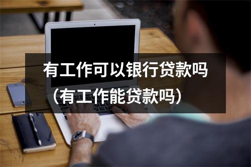 有工作可以银行贷款吗（有工作能贷款吗）