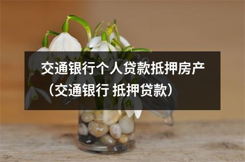 交通银行个人贷款抵押房产（交通银行 抵押贷款）