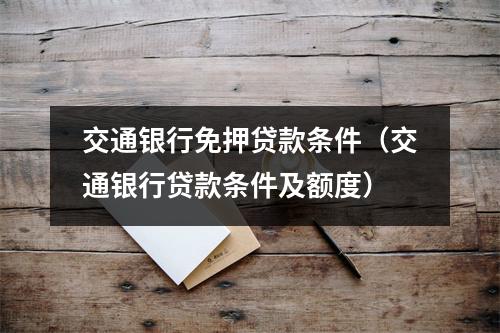 交通银行免押贷款条件（交通银行贷款条件及额度）