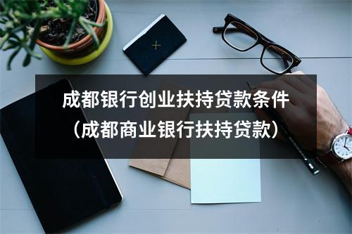 成都银行创业扶持贷款条件(成都商业银行扶持贷款)