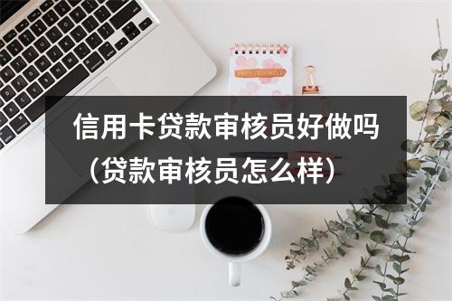 信用卡贷款审核员好做吗（贷款审核员怎么样）