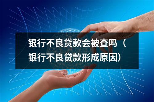 银行不良贷款会被查吗（银行不良贷款形成原因）