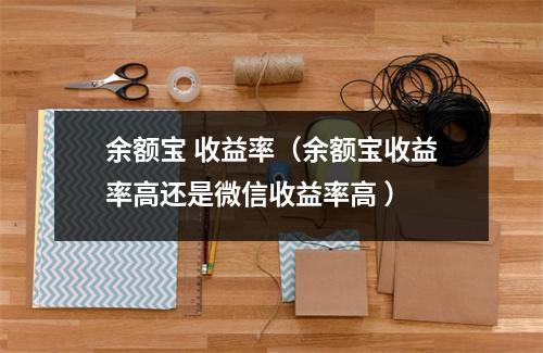 余额宝 收益率（余额宝收益率高还是微信收益率高 ）