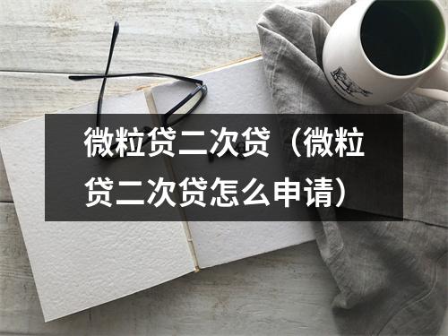 微粒贷二次贷（微粒贷二次贷怎么申请）