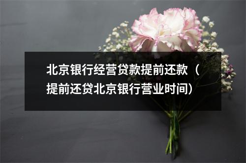 北京银行经营贷款提前还款（提前还贷北京银行营业时间）