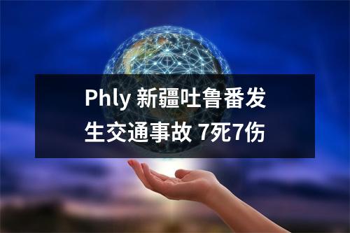 Phly 新疆吐鲁番发生交通事故 7死7伤