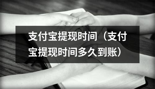 支付宝提现时间（支付宝提现时间多久到账）