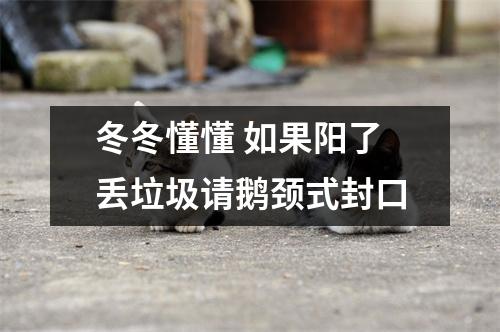 冬冬懂懂 如果阳了丢垃圾请鹅颈式封口