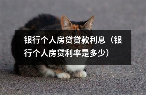 银行个人房贷贷款利息（银行个人房贷利率是多少）