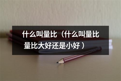 什么叫量比（什么叫量比 量比大好还是小好 ）