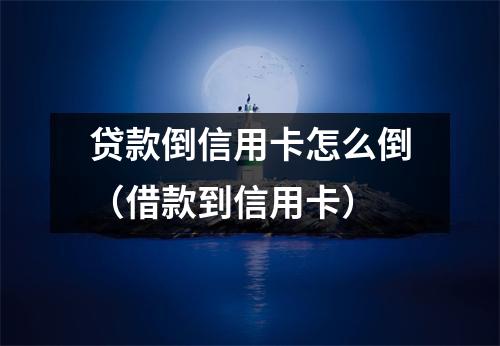 贷款倒信用卡怎么倒（借款到信用卡）