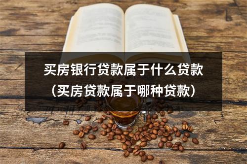 买房银行贷款属于什么贷款（买房贷款属于哪种贷款）