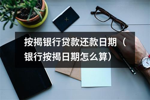 按揭银行贷款还款日期（银行按揭日期怎么算）
