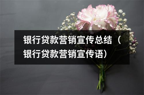 银行贷款营销宣传总结（银行贷款营销宣传语）