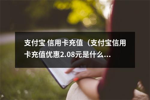 支付宝 信用卡充值（支付宝信用卡充值优惠2.08元是什么）
