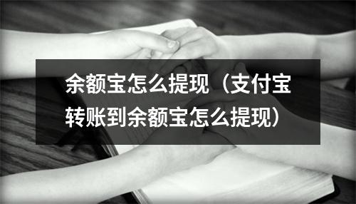 余额宝怎么提现（支付宝转账到余额宝怎么提现）