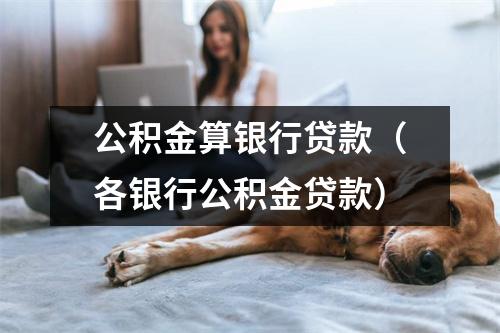 公积金算银行贷款(各银行公积金贷款)
