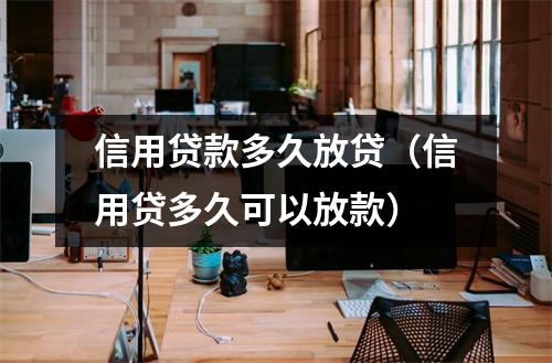 信用贷款多久放贷（信用贷多久可以放款）