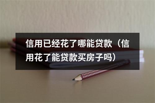 信用已经花了哪能贷款（信用花了能贷款买房子吗）