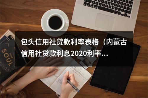 包头信用社贷款利率表格（内蒙古信用社贷款利息2020利率表）