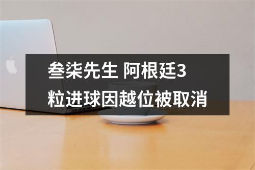 叁柒先生 阿根廷3粒进球因越位被取消