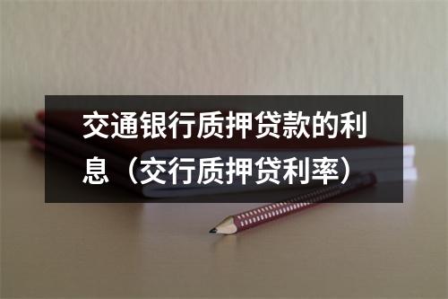 交通银行质押贷款的利息（交行质押贷利率）
