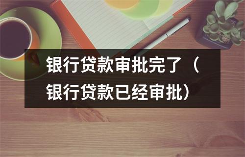 银行贷款审批完了(银行贷款已经审批)