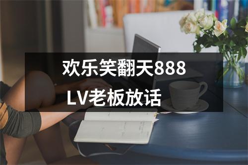 欢乐笑翻天888 LV老板放话