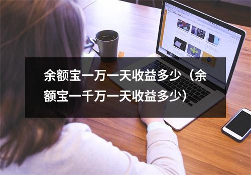 余额宝一万一天收益多少（余额宝一千万一天收益多少）