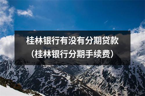 桂林银行有没有分期贷款（桂林银行分期手续费）