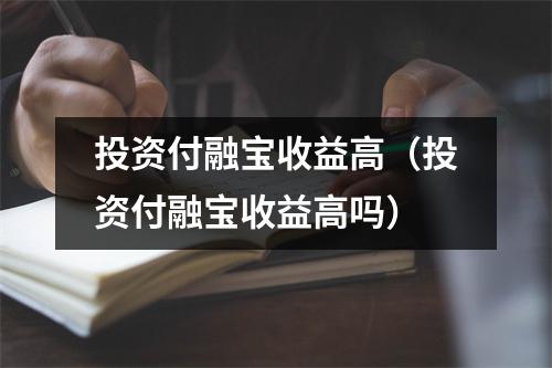 投资付融宝收益高(投资付融宝收益高吗)