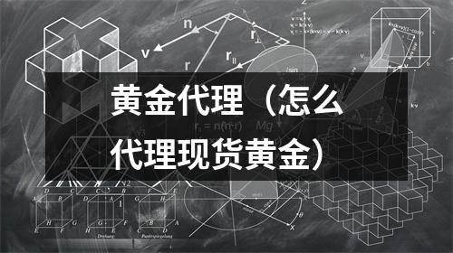 黄金代理（怎么代理现货黄金）