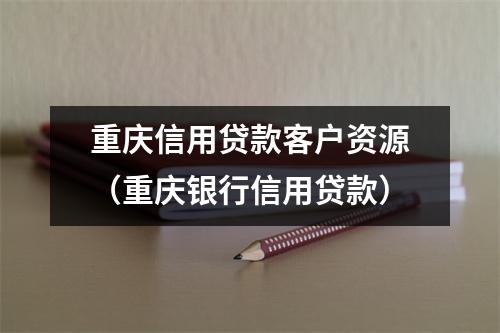 重庆信用贷款客户资源(重庆银行信用贷款)