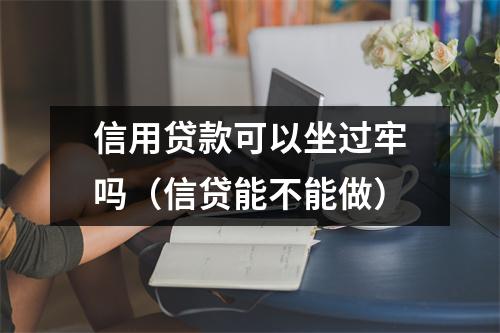 信用贷款可以坐过牢吗（信贷能不能做）