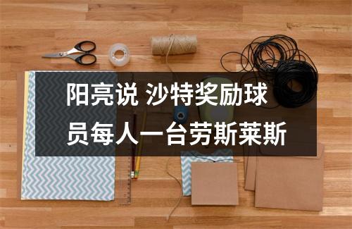 阳亮说 沙特奖励球员每人一台劳斯莱斯