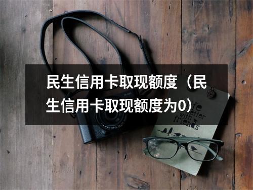 民生信用卡取现额度（民生信用卡取现额度为0）