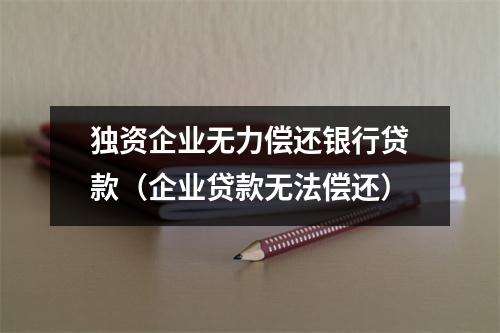 独资企业无力偿还银行贷款（企业贷款无法偿还）