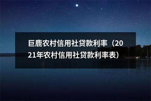 巨鹿农村信用社贷款利率（2021年农村信用社贷款利率表）