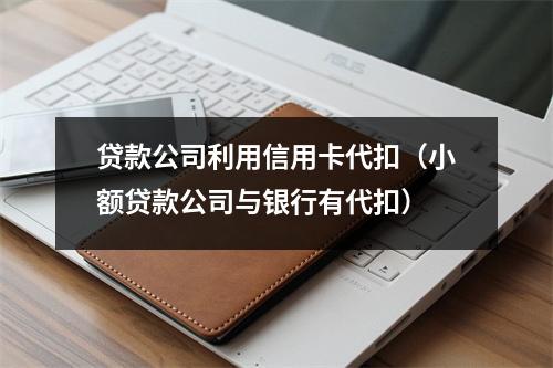 贷款公司利用信用卡代扣(小额贷款公司与银行有代扣)