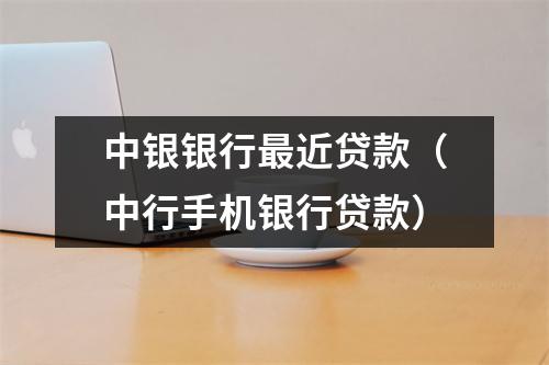 中银银行最近贷款（中行手机银行贷款）