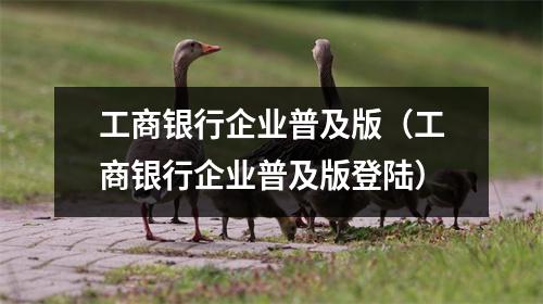 工商银行企业普及版（工商银行企业普及版登陆）